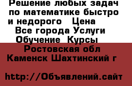 Решение любых задач по математике быстро и недорого › Цена ­ 30 - Все города Услуги » Обучение. Курсы   . Ростовская обл.,Каменск-Шахтинский г.
